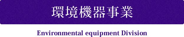 環境機器事業 Environmental equipment Division